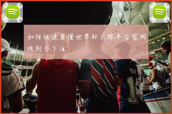 如何快速看懂世界杯买球平台官网规则与下注