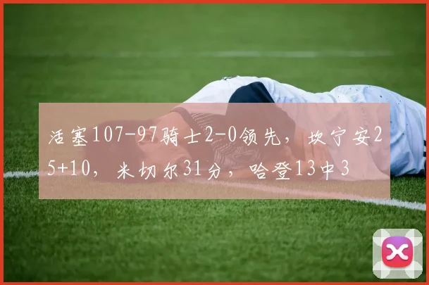 活塞107-97骑士2-0领先，坎宁安25+10，米切尔31分，哈登13中3