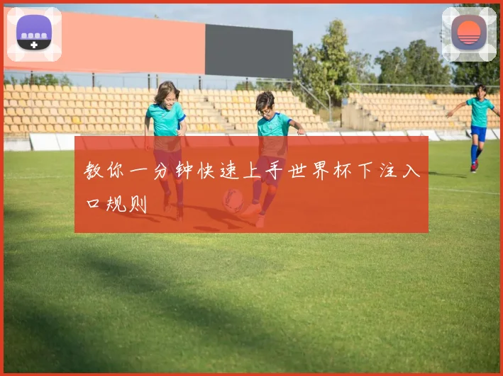 教你一分钟快速上手世界杯下注入口规则